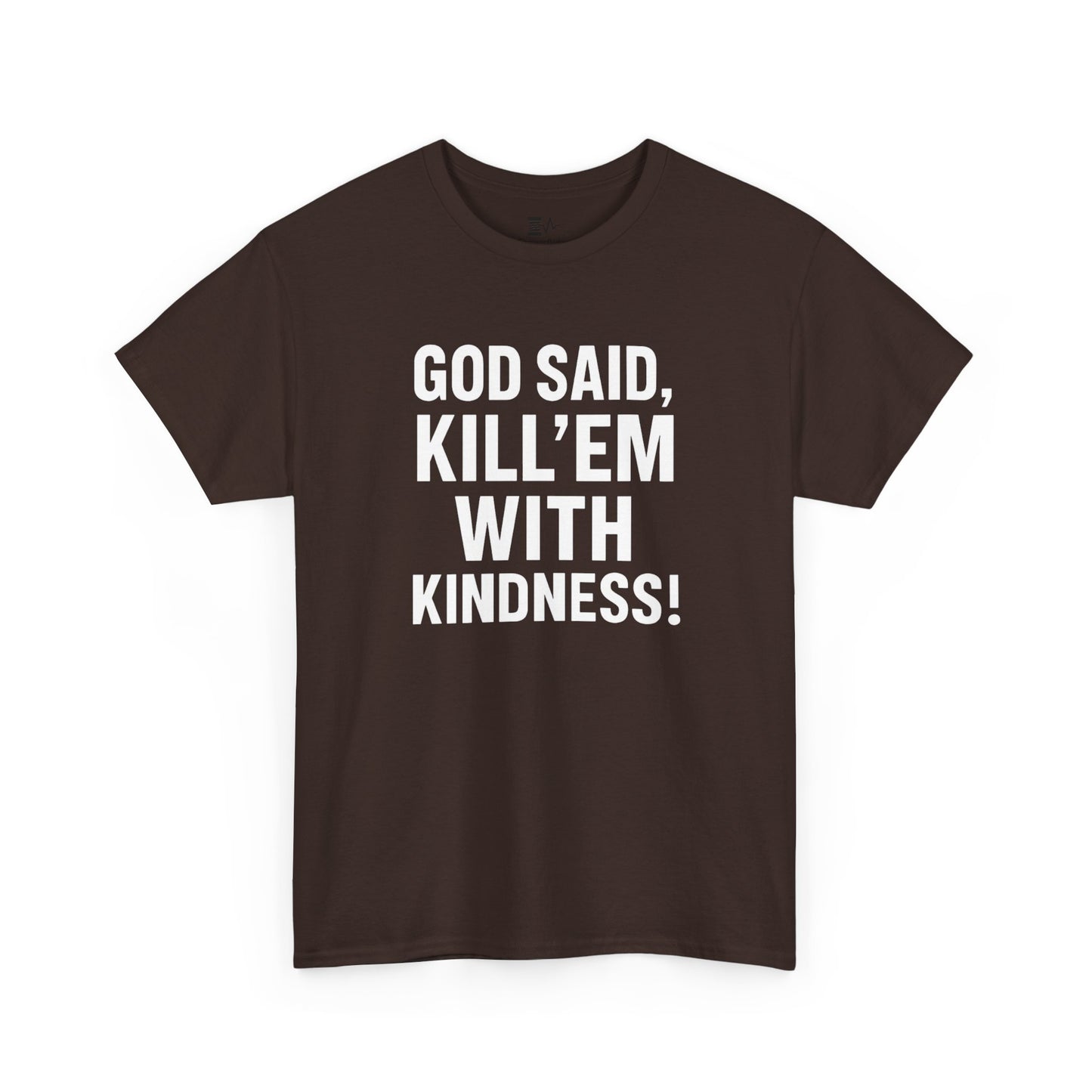 GOD SAID KILL'EM WITH KINDNESS WT