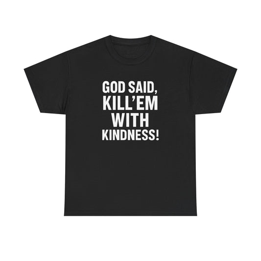 GOD SAID KILL'EM WITH KINDNESS WT