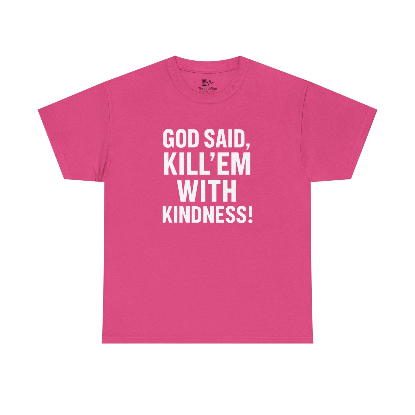 GOD SAID KILL'EM WITH KINDNESS WT