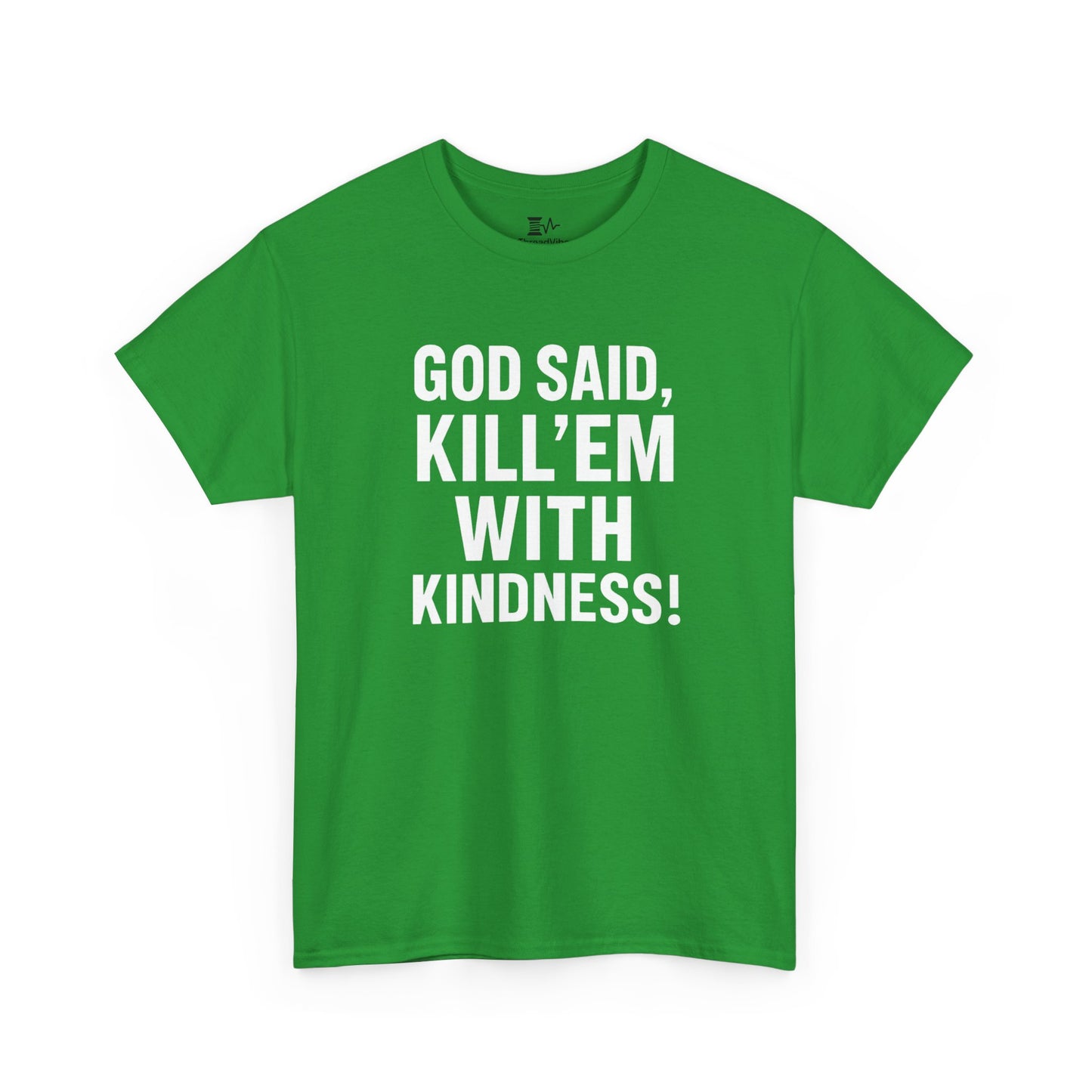 GOD SAID KILL'EM WITH KINDNESS WT