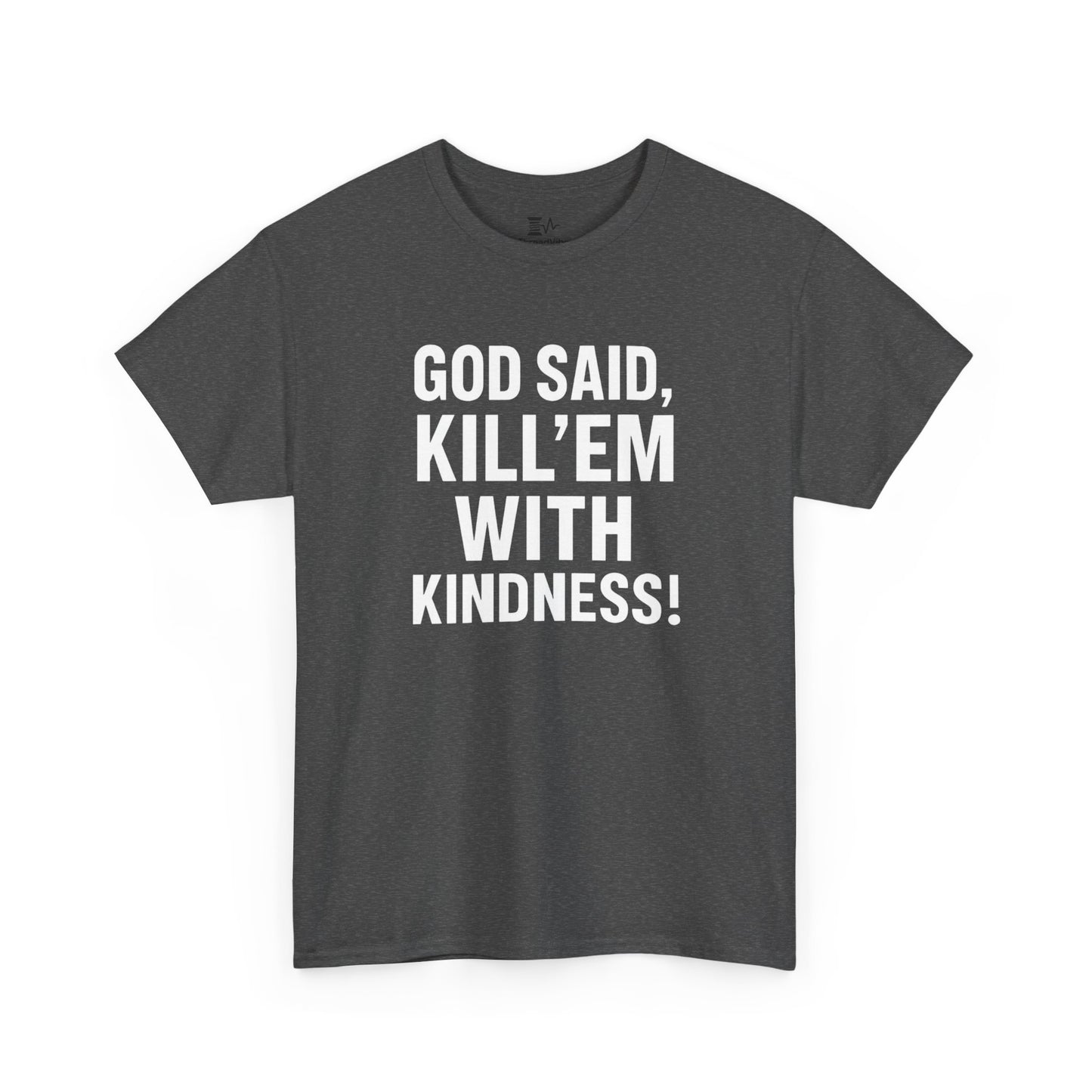 GOD SAID KILL'EM WITH KINDNESS WT