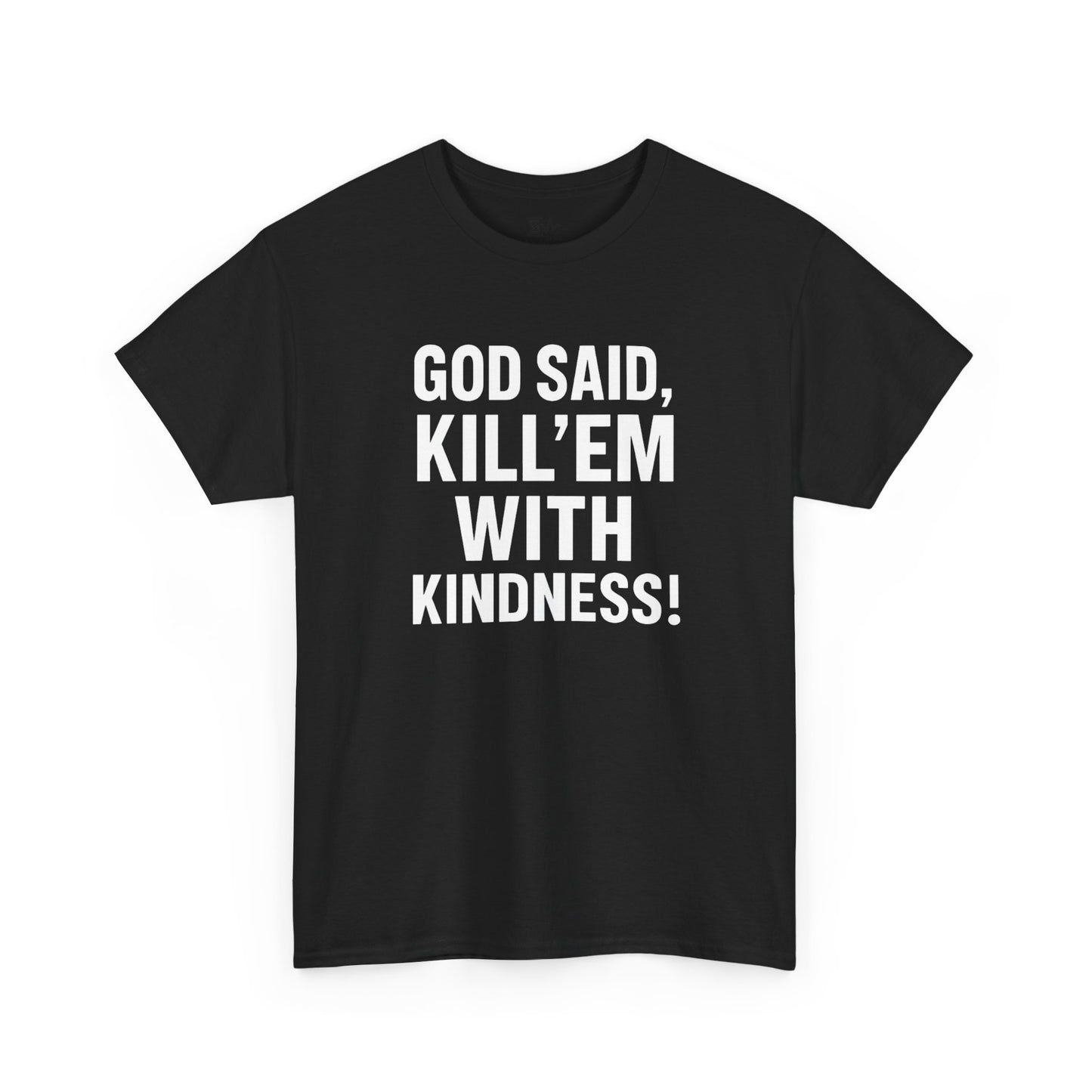 GOD SAID KILL'EM WITH KINDNESS WT
