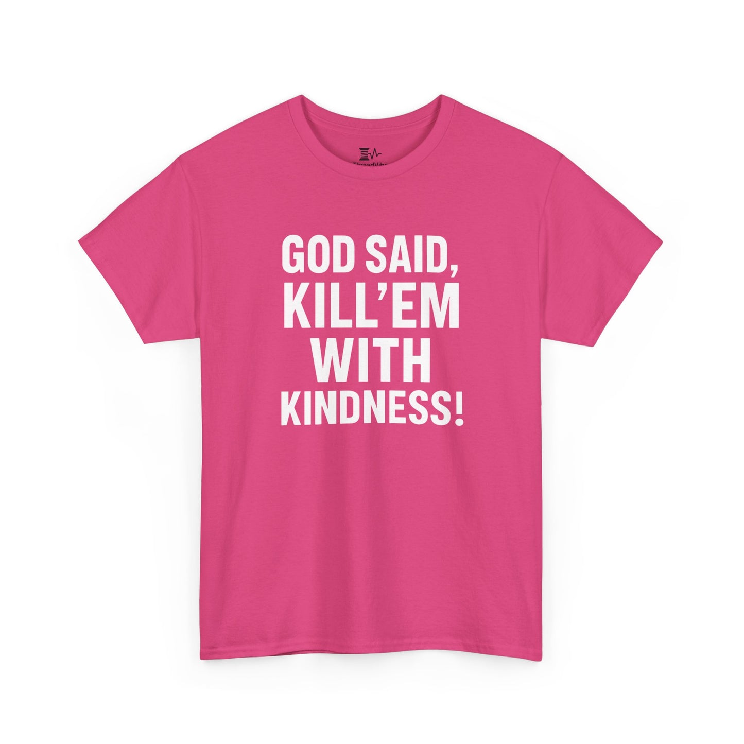 GOD SAID KILL'EM WITH KINDNESS WT
