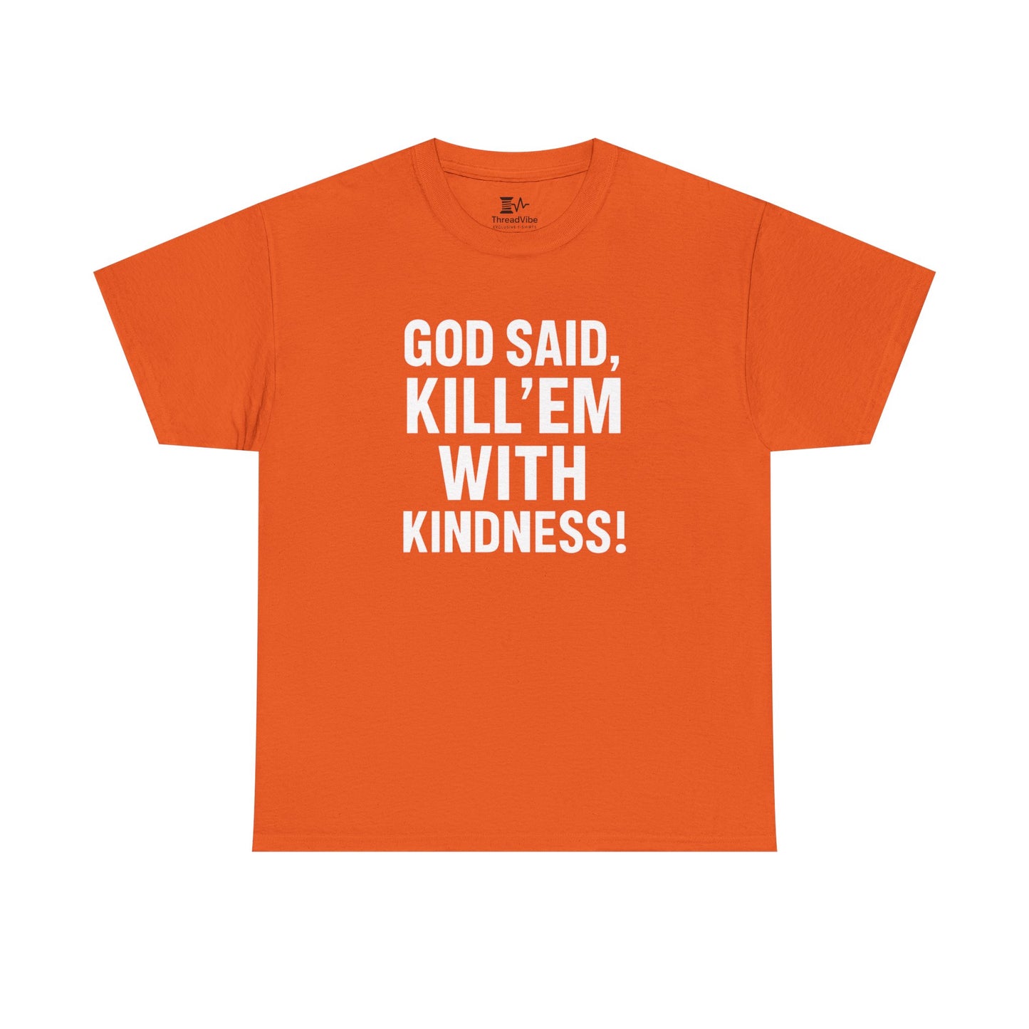 GOD SAID KILL'EM WITH KINDNESS WT