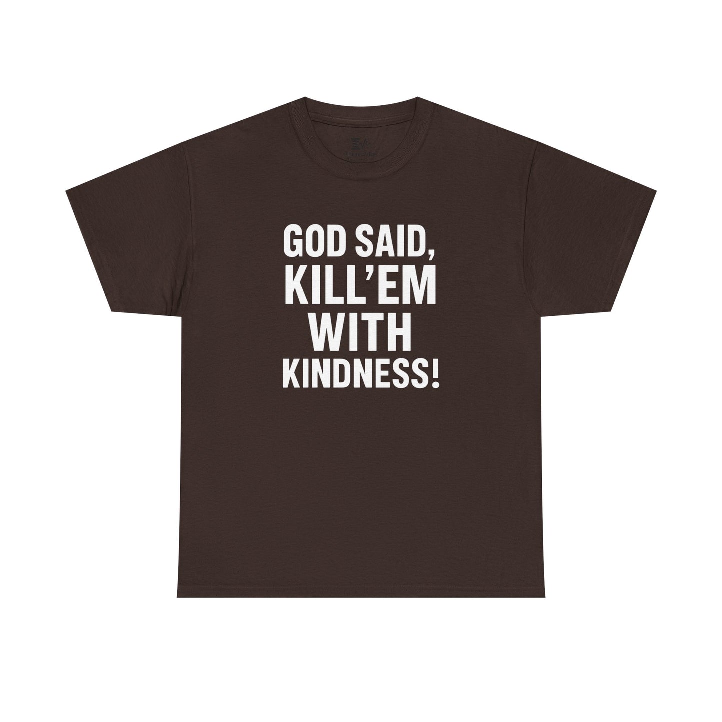 GOD SAID KILL'EM WITH KINDNESS WT