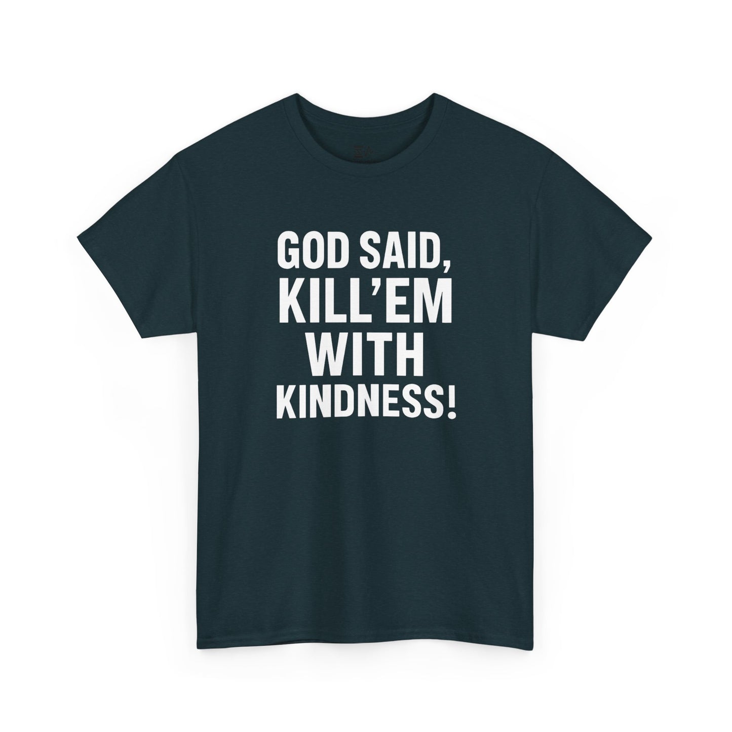 GOD SAID KILL'EM WITH KINDNESS WT